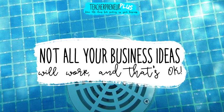 Not all your teacherpreneur business ideas will work out, and that's ok